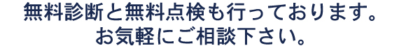 無料診断と無料点検も行っております。お気軽にご相談下さい。